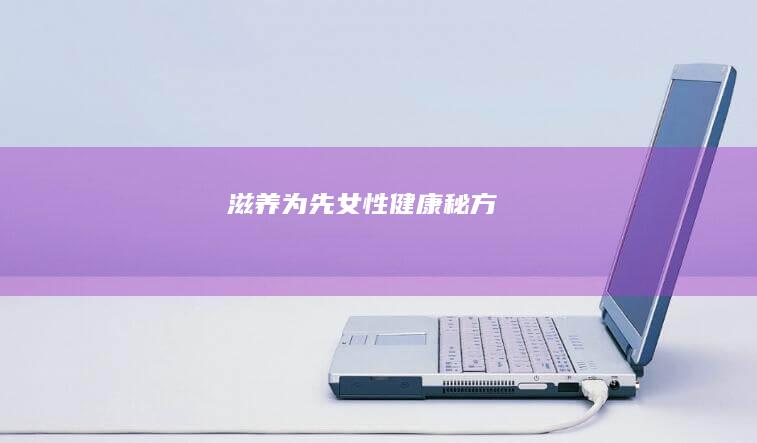 滋养为先：女性健康秘方